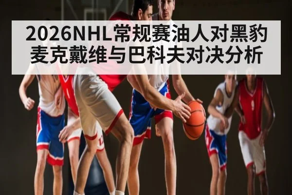 2026NHL常规赛油人对黑豹麦克戴维与巴科夫对决分析