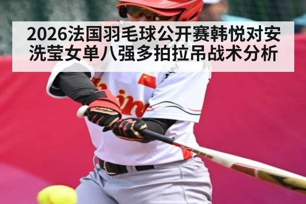 2026法国羽毛球公开赛韩悦对安洗莹女单八强多拍拉吊战术分析